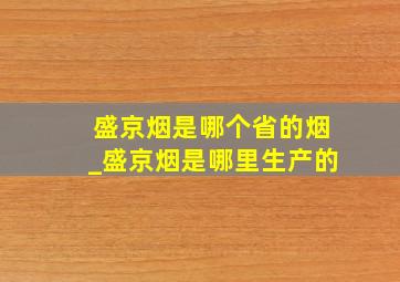 盛京烟是哪个省的烟_盛京烟是哪里生产的