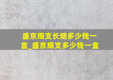 盛京细支长烟多少钱一盒_盛京细支多少钱一盒