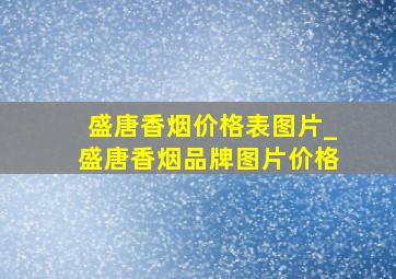 盛唐香烟价格表图片_盛唐香烟品牌图片价格