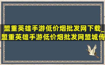 盟重英雄手游(低价烟批发网)下载_盟重英雄手游(低价烟批发网)盟城传奇