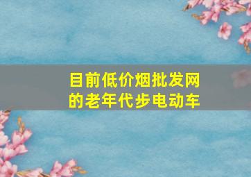 目前(低价烟批发网)的老年代步电动车