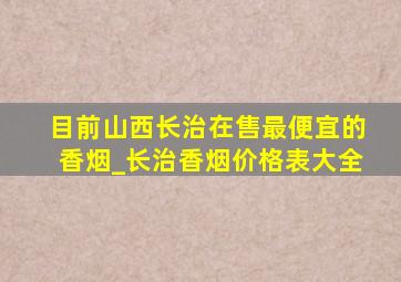 目前山西长治在售最便宜的香烟_长治香烟价格表大全