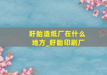 盱眙造纸厂在什么地方_盱眙印刷厂