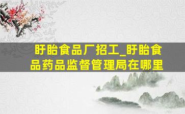 盱眙食品厂招工_盱眙食品药品监督管理局在哪里