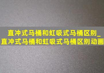 直冲式马桶和虹吸式马桶区别_直冲式马桶和虹吸式马桶区别动画