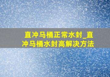 直冲马桶正常水封_直冲马桶水封高解决方法