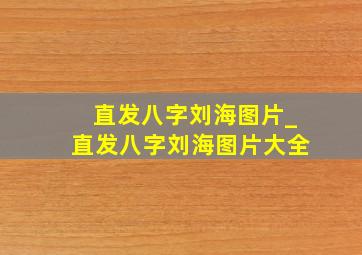 直发八字刘海图片_直发八字刘海图片大全