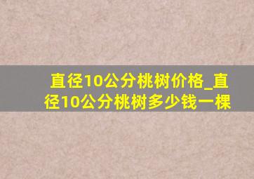 直径10公分桃树价格_直径10公分桃树多少钱一棵