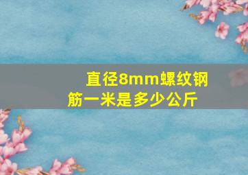 直径8mm螺纹钢筋一米是多少公斤