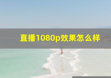 直播1080p效果怎么样