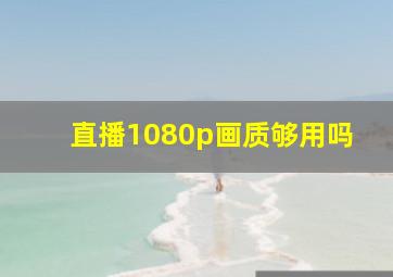 直播1080p画质够用吗