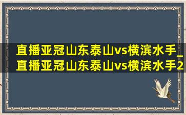 直播亚冠山东泰山vs横滨水手_直播亚冠山东泰山vs横滨水手2024