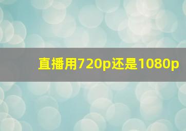 直播用720p还是1080p