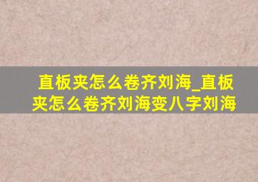 直板夹怎么卷齐刘海_直板夹怎么卷齐刘海变八字刘海