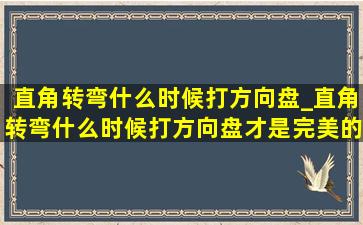 直角转弯什么时候打方向盘_直角转弯什么时候打方向盘才是完美的