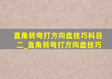 直角转弯打方向盘技巧科目二_直角转弯打方向盘技巧