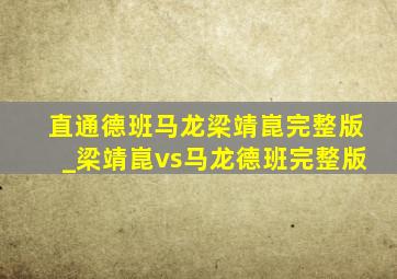 直通德班马龙梁靖崑完整版_梁靖崑vs马龙德班完整版