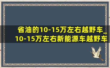 省油的10-15万左右越野车_10-15万左右新能源车越野车(低价烟批发网)