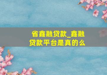 省鑫融贷款_鑫融贷款平台是真的么