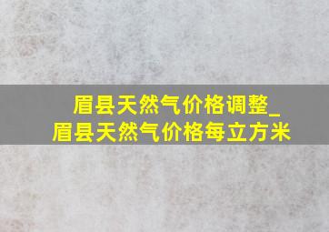 眉县天然气价格调整_眉县天然气价格每立方米