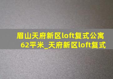 眉山天府新区loft复式公寓62平米_天府新区loft复式