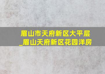 眉山市天府新区大平层_眉山天府新区花园洋房