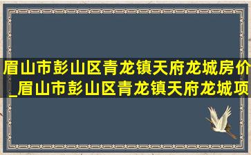 眉山市彭山区青龙镇天府龙城房价_眉山市彭山区青龙镇天府龙城项目