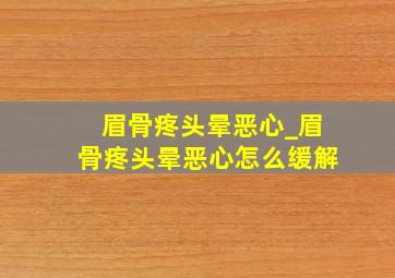 眉骨疼头晕恶心_眉骨疼头晕恶心怎么缓解