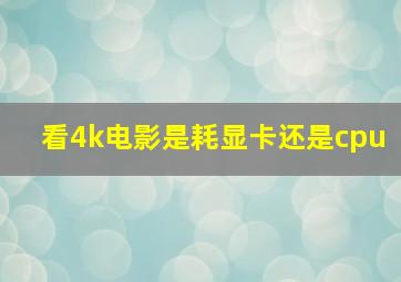 看4k电影是耗显卡还是cpu