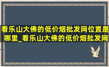 看乐山大佛的(低价烟批发网)位置是哪里_看乐山大佛的(低价烟批发网)位置是