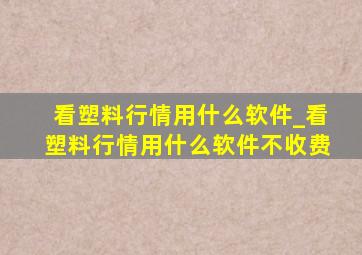 看塑料行情用什么软件_看塑料行情用什么软件不收费