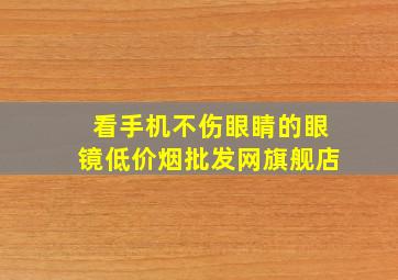 看手机不伤眼睛的眼镜(低价烟批发网)旗舰店