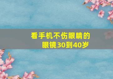 看手机不伤眼睛的眼镜30到40岁