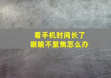 看手机时间长了眼睛不聚焦怎么办