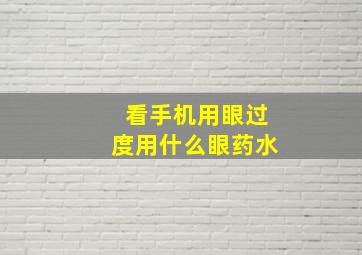 看手机用眼过度用什么眼药水