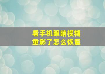 看手机眼睛模糊重影了怎么恢复