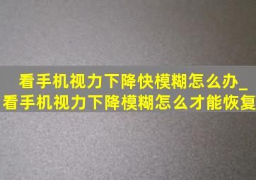 看手机视力下降快模糊怎么办_看手机视力下降模糊怎么才能恢复