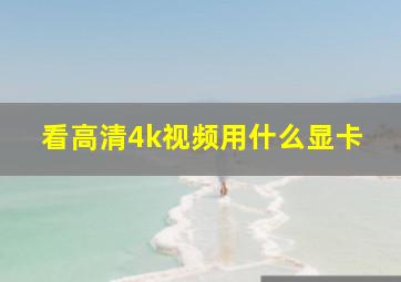 看高清4k视频用什么显卡