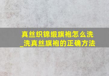 真丝织锦缎旗袍怎么洗_洗真丝旗袍的正确方法