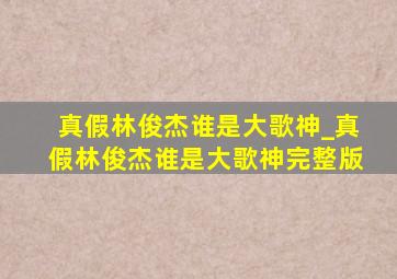 真假林俊杰谁是大歌神_真假林俊杰谁是大歌神完整版