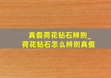 真假荷花钻石辨别_荷花钻石怎么辨别真假