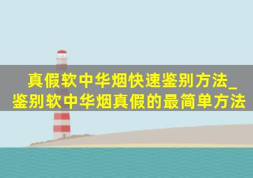 真假软中华烟快速鉴别方法_鉴别软中华烟真假的最简单方法