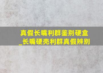 真假长嘴利群鉴别硬盒_长嘴硬壳利群真假辨别