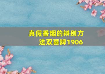 真假香烟的辨别方法双喜牌1906