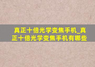 真正十倍光学变焦手机_真正十倍光学变焦手机有哪些