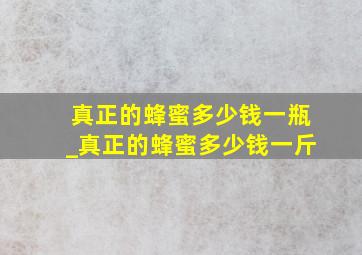 真正的蜂蜜多少钱一瓶_真正的蜂蜜多少钱一斤