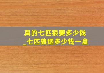 真的七匹狼要多少钱_七匹狼烟多少钱一盒