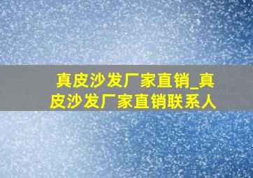 真皮沙发厂家直销_真皮沙发厂家直销联系人