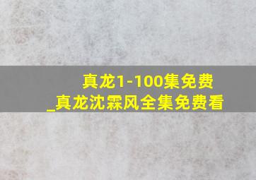 真龙1-100集免费_真龙沈霖风全集免费看