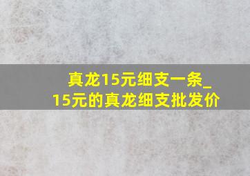 真龙15元细支一条_15元的真龙细支批发价